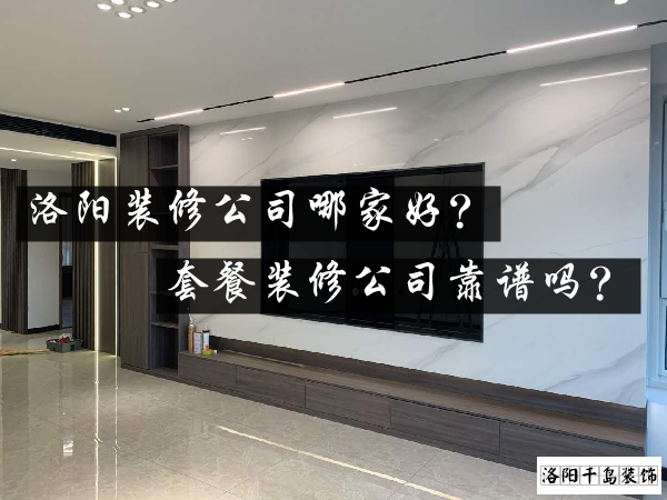洛陽裝修公司哪家好？套餐裝修公司靠譜嗎？