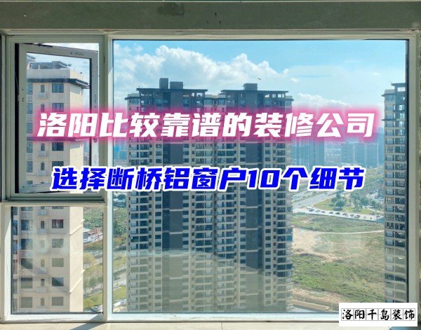 洛陽比較靠譜的裝修公司？選斷橋鋁窗戶10個(gè)細(xì)節(jié)